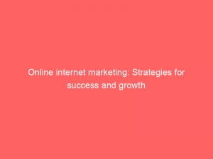 online internet marketing strategies for success and growth 151112