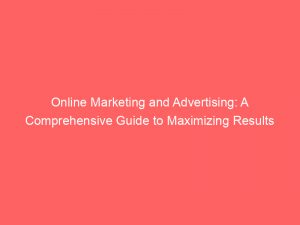 online marketing and advertising a comprehensive guide to maximizing results 151111