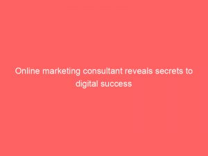 online marketing consultant reveals secrets to digital success 149810