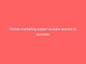 Online marketing expert reveals secrets to success 1 online marketing expert reveals secrets to success 150133