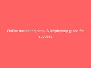 online marketing sites a stepbystep guide for success 151011