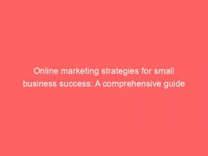 online marketing strategies for small business success a comprehensive guide 150073