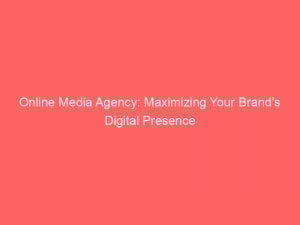Online Media Agency Maximizing Your Brands Digital Presence 151567