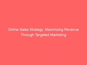 online sales strategy maximizing revenue through targeted marketing 151255