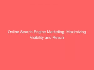 online search engine marketing maximizing visibility and reach 152154