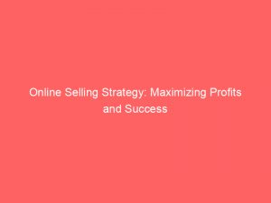 Online Selling Strategy Maximizing Profits And Success 152162