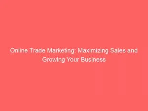Online Trade Marketing: Maximizing Sales And Growing Your Business 4 Online Trade Marketing Maximizing Sales And Growing Your Business 150829