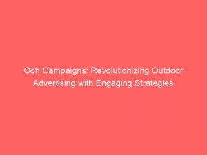 ooh campaigns revolutionizing outdoor advertising with engaging strategies 152080