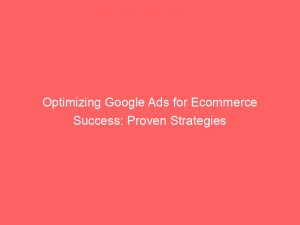 optimizing google ads for ecommerce success proven strategies 150490