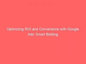 optimizing roi and conversions with google ads smart bidding 149926