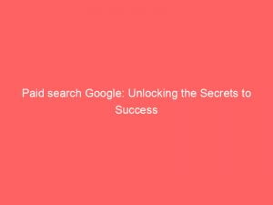 paid search google unlocking the secrets to success 150189