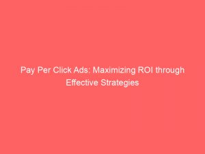 pay per click ads maximizing roi through effective strategies 148815