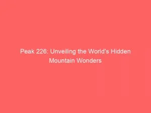 Peak 226: Unveiling The World'S Hidden Mountain Wonders 6 Peak 226 Unveiling The Worlds Hidden Mountain Wonders 146656