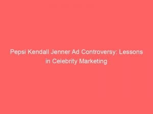 pepsi kendall jenner ad controversy lessons in celebrity marketing 148636