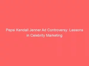 Pepsi Kendall Jenner Ad Controversy Lessons In Celebrity Marketing 148636