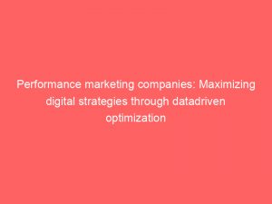 Performance Marketing Companies Maximizing Digital Strategies Through Datadriven Optimization 151378