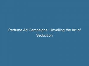 perfume ad campaigns unveiling the art of seduction 148222