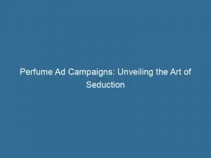 Perfume Ad Campaigns: Unveiling The Art Of Seduction 1 Perfume Ad Campaigns Unveiling The Art Of Seduction 148222