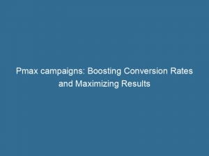 pmax campaigns boosting conversion rates and maximizing results 151534