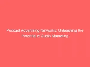 Podcast Advertising Networks Unleashing The Potential Of Audio Marketing 144001