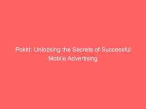 pokkt unlocking the secrets of successful mobile advertising 146546