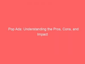 pop ads understanding the pros cons and impact 144042