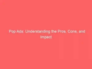 Pop Ads: Understanding The Pros, Cons, And Impact 8 Pop Ads Understanding The Pros Cons And Impact 144042