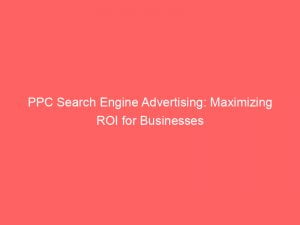 ppc search engine advertising maximizing roi for businesses 151344