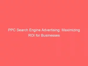 Ppc Search Engine Advertising Maximizing Roi For Businesses 151344