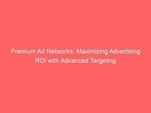 premium ad networks maximizing advertising roi with advanced targeting 158625 1