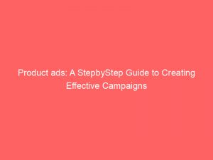 product ads a stepbystep guide to creating effective campaigns 148362