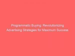 Programmatic Buying Revolutionizing Advertising Strategies For Maximum Success 148602
