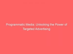 programmatic media unlocking the power of targeted advertising 148990