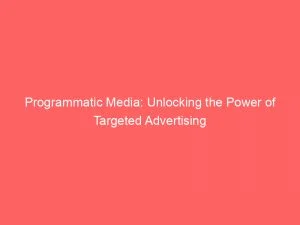 Programmatic Media: Unlocking The Power Of Targeted Advertising 1 Programmatic Media Unlocking The Power Of Targeted Advertising 148990