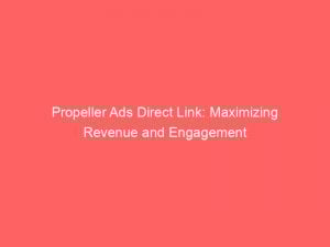 propeller ads direct link maximizing revenue and engagement 147482