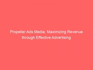 propeller ads media maximizing revenue through effective advertising 147781