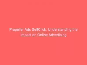propeller ads selfclick understanding the impact on online advertising 147759