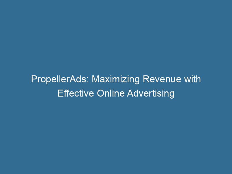 PropellerAds Maximizing Revenue With Effective Online Advertising