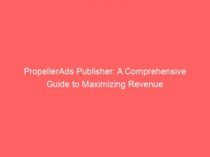 propellerads publisher a comprehensive guide to maximizing revenue 147147