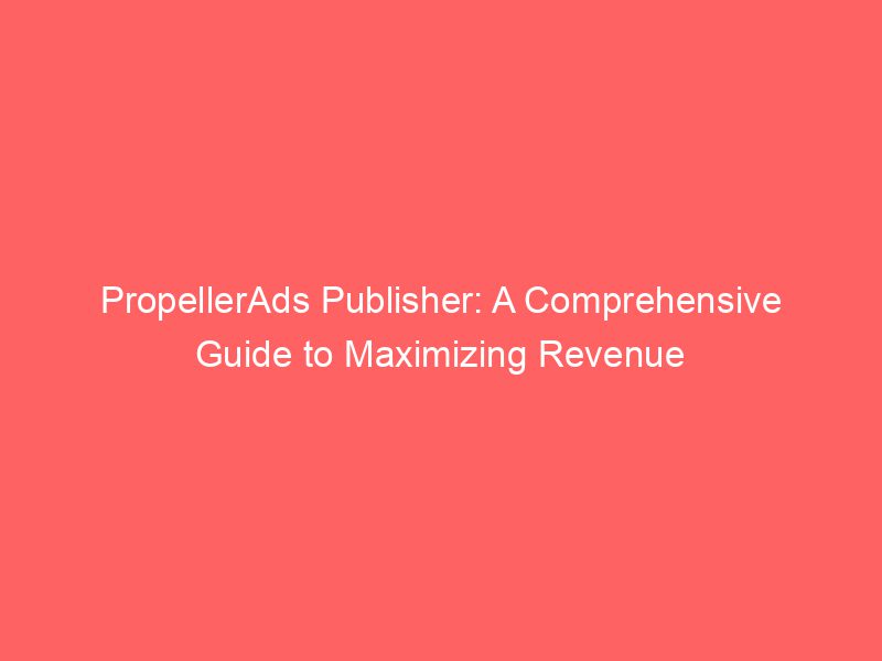 PropellerAds Publisher A Comprehensive Guide To Maximizing Revenue Froggy Ads