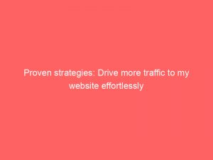 proven strategies drive more traffic to my website effortlessly 145262