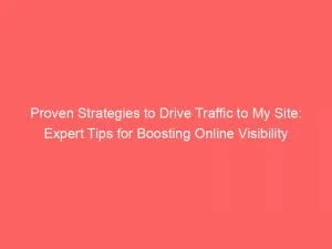 Proven Strategies To Drive Traffic To My Site Expert Tips For Boosting Online Visibility 145169
