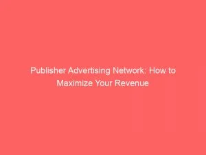 Publisher Advertising Network How To Maximize Your Revenue 147047