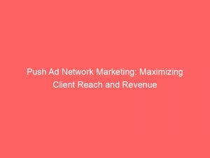 push ad network marketing maximizing client reach and revenue 145702