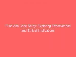 push ads case study exploring effectiveness and ethical implications 145757