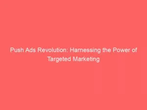 Push Ads Revolution Harnessing The Power Of Targeted Marketing 143386