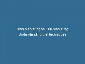 push marketing vs pull marketing understanding the techniques 143930