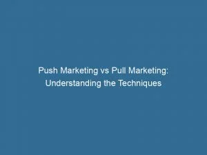 Push Marketing Vs Pull Marketing Understanding The Techniques 143930