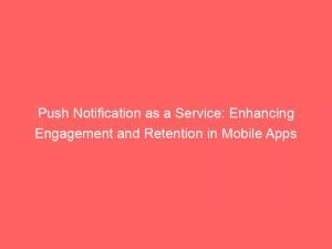 push notification as a service enhancing engagement and retention in mobile apps 144143