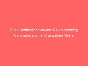 push notification service revolutionizing communication and engaging users 144220